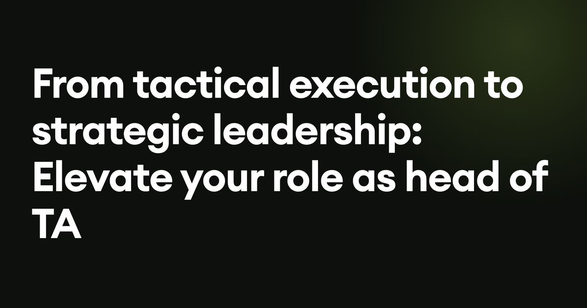 From tactical execution to strategic leadership: Elevate your role as head of TA
