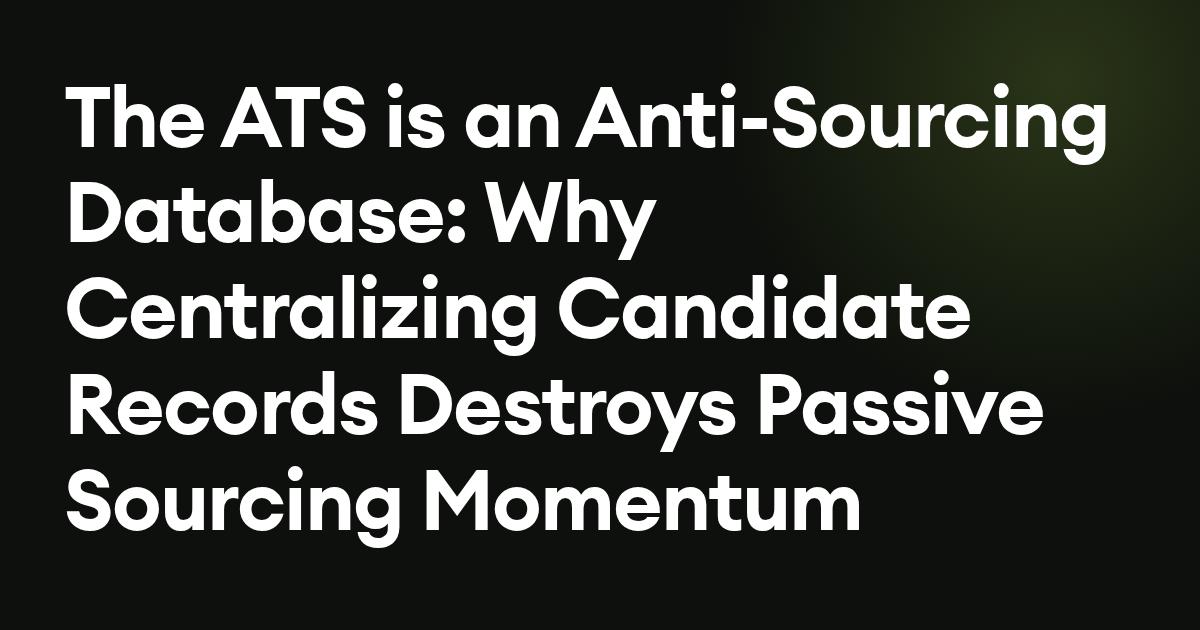 The ATS is an Anti-Sourcing Database: Why Centralizing Candidate Records Destroys Passive Sourcing Momentum